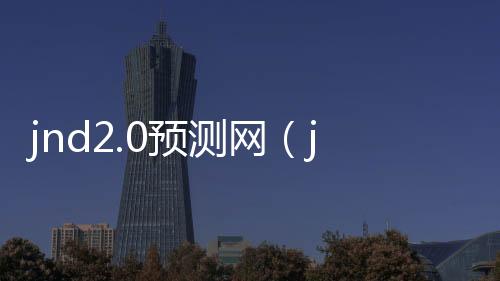 jnd2.0预测网(jnd预测99)